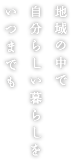 地域の中で自分らしい暮らしをいつまでも